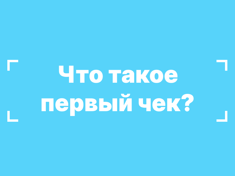«Что такое первый чек?».